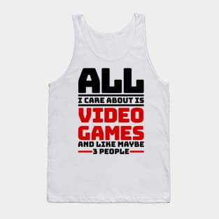 All I care about are video games and like maybe 3 people Tank Top